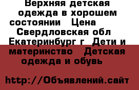 Верхняя детская одежда в хорошем состоянии › Цена ­ 700 - Свердловская обл., Екатеринбург г. Дети и материнство » Детская одежда и обувь   